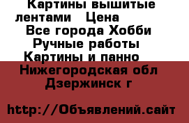Картины вышитые лентами › Цена ­ 3 000 - Все города Хобби. Ручные работы » Картины и панно   . Нижегородская обл.,Дзержинск г.
